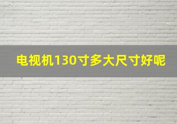 电视机130寸多大尺寸好呢