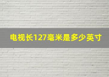 电视长127毫米是多少英寸