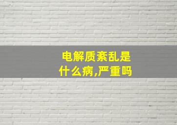 电解质紊乱是什么病,严重吗