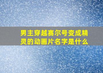 男主穿越赛尔号变成精灵的动画片名字是什么