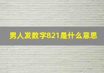 男人发数字821是什么意思