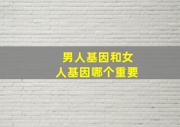 男人基因和女人基因哪个重要