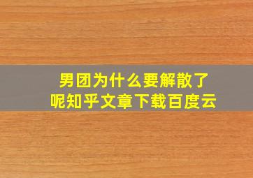 男团为什么要解散了呢知乎文章下载百度云