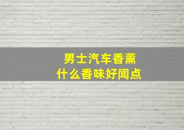 男士汽车香薰什么香味好闻点