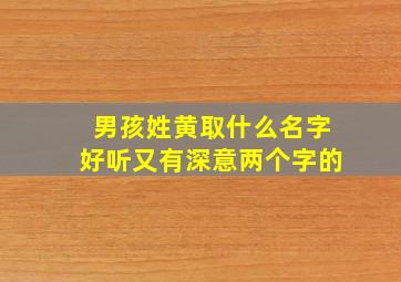 男孩姓黄取什么名字好听又有深意两个字的