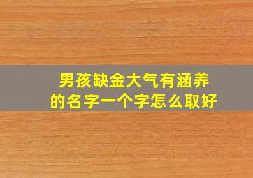 男孩缺金大气有涵养的名字一个字怎么取好