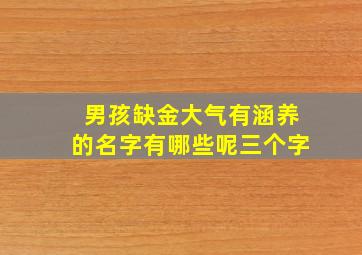 男孩缺金大气有涵养的名字有哪些呢三个字