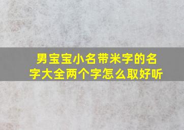 男宝宝小名带米字的名字大全两个字怎么取好听