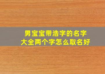 男宝宝带浩字的名字大全两个字怎么取名好