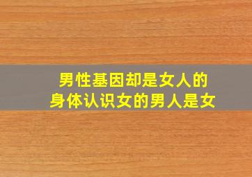 男性基因却是女人的身体认识女的男人是女