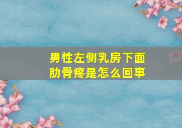 男性左侧乳房下面肋骨疼是怎么回事