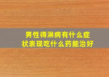 男性得淋病有什么症状表现吃什么药能治好