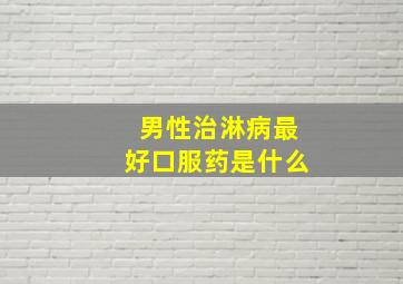 男性治淋病最好口服药是什么