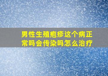 男性生殖疱疹这个病正常吗会传染吗怎么治疗