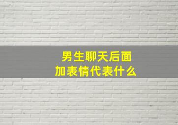 男生聊天后面加表情代表什么