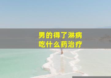 男的得了淋病吃什么药治疗