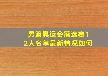 男篮奥运会落选赛12人名单最新情况如何