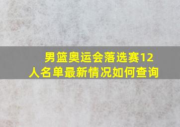 男篮奥运会落选赛12人名单最新情况如何查询