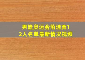 男篮奥运会落选赛12人名单最新情况视频