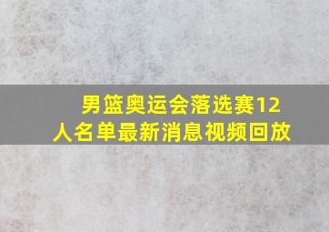 男篮奥运会落选赛12人名单最新消息视频回放