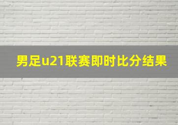 男足u21联赛即时比分结果