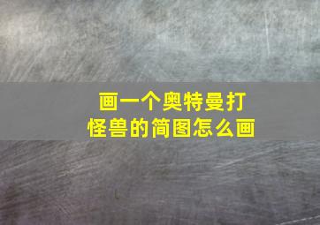 画一个奥特曼打怪兽的简图怎么画