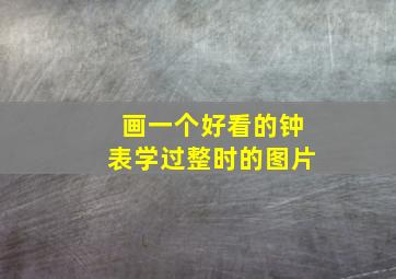 画一个好看的钟表学过整时的图片