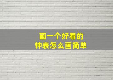 画一个好看的钟表怎么画简单