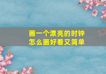 画一个漂亮的时钟怎么画好看又简单