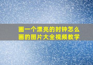 画一个漂亮的时钟怎么画的图片大全视频教学