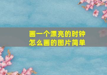 画一个漂亮的时钟怎么画的图片简单