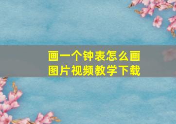 画一个钟表怎么画图片视频教学下载