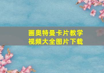 画奥特曼卡片教学视频大全图片下载