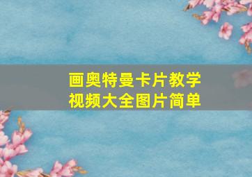 画奥特曼卡片教学视频大全图片简单