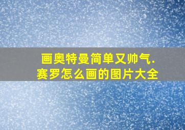 画奥特曼简单又帅气.赛罗怎么画的图片大全