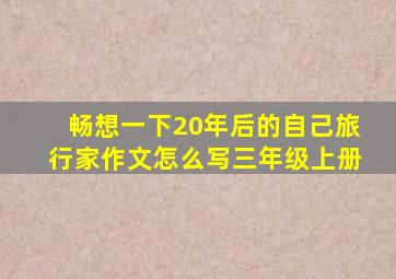 畅想一下20年后的自己旅行家作文怎么写三年级上册