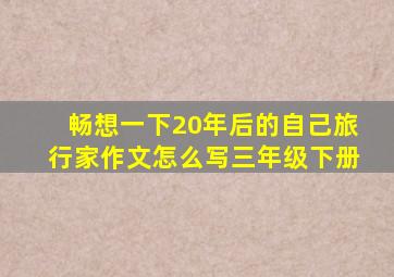 畅想一下20年后的自己旅行家作文怎么写三年级下册