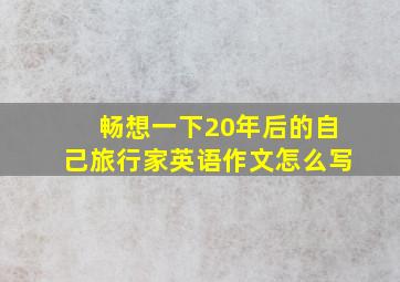 畅想一下20年后的自己旅行家英语作文怎么写