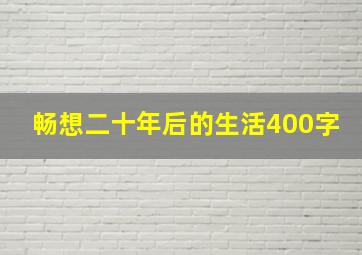 畅想二十年后的生活400字