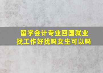 留学会计专业回国就业找工作好找吗女生可以吗