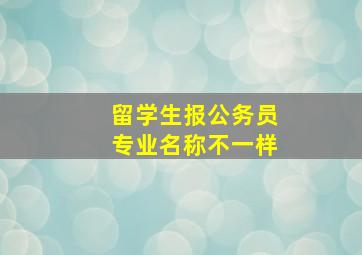 留学生报公务员专业名称不一样