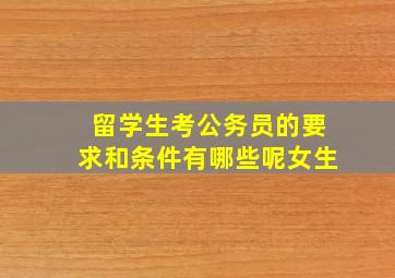 留学生考公务员的要求和条件有哪些呢女生