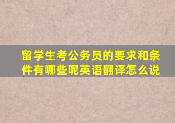 留学生考公务员的要求和条件有哪些呢英语翻译怎么说