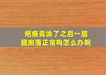 疤痕膏涂了之后一层膜脱落正常吗怎么办啊