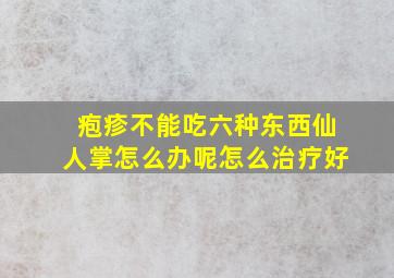 疱疹不能吃六种东西仙人掌怎么办呢怎么治疗好