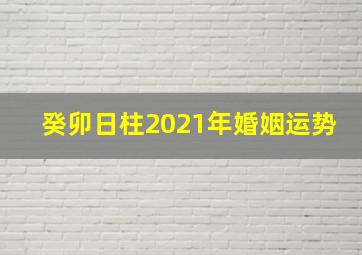 癸卯日柱2021年婚姻运势