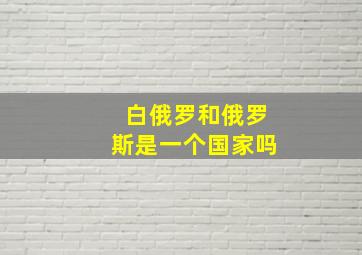 白俄罗和俄罗斯是一个国家吗