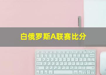 白俄罗斯A联赛比分