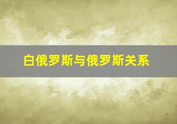 白俄罗斯与俄罗斯关系