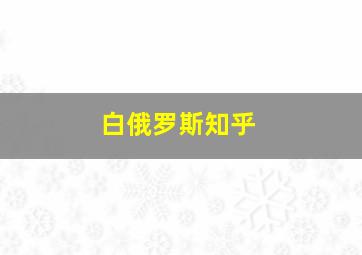 白俄罗斯知乎